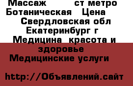 Массаж        ст.метро  Ботаническая › Цена ­ 600 - Свердловская обл., Екатеринбург г. Медицина, красота и здоровье » Медицинские услуги   